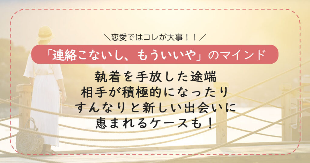 恋愛では「連絡こないし、もういいや」のマインドが大事！